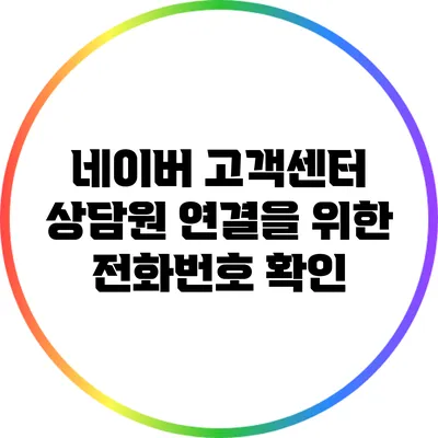 네이버 고객센터 상담원 연결을 위한 전화번호 확인