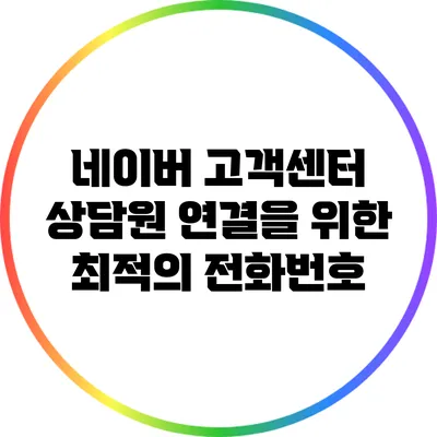 네이버 고객센터 상담원 연결을 위한 최적의 전화번호