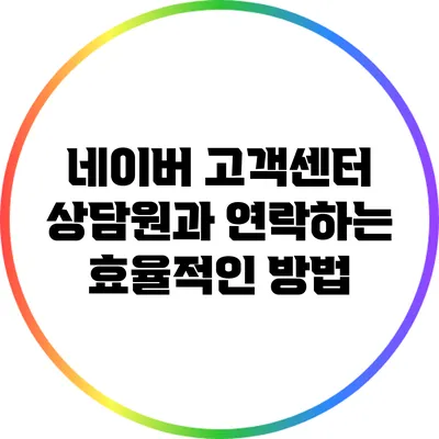 네이버 고객센터 상담원과 연락하는 효율적인 방법
