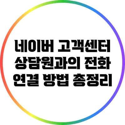 네이버 고객센터 상담원과의 전화 연결 방법 총정리
