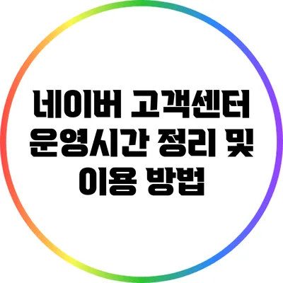 네이버 고객센터 운영시간 정리 및 이용 방법