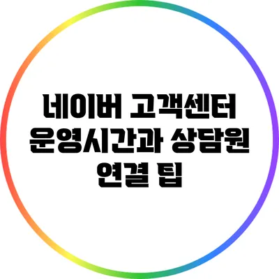 네이버 고객센터 운영시간과 상담원 연결 팁