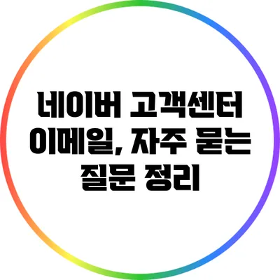 네이버 고객센터 이메일, 자주 묻는 질문 정리
