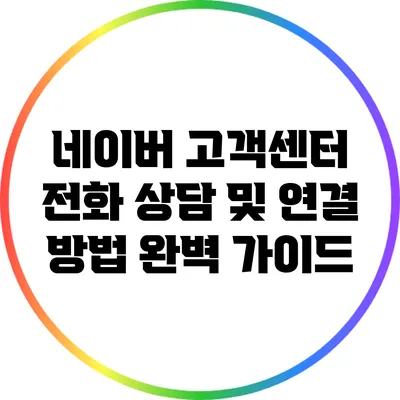 네이버 고객센터 전화 상담 및 연결 방법 완벽 가이드