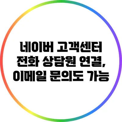 네이버 고객센터 전화 상담원 연결, 이메일 문의도 가능