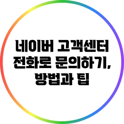네이버 고객센터 전화로 문의하기, 방법과 팁