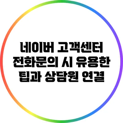 네이버 고객센터 전화문의 시 유용한 팁과 상담원 연결
