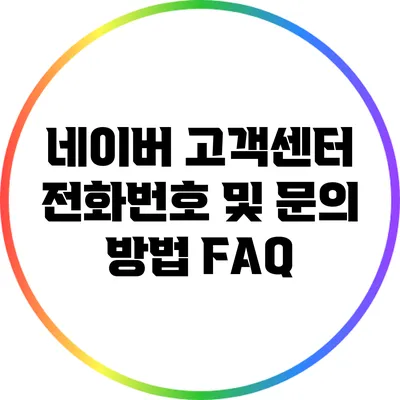 네이버 고객센터 전화번호 및 문의 방법 FAQ