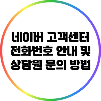 네이버 고객센터 전화번호 안내 및 상담원 문의 방법