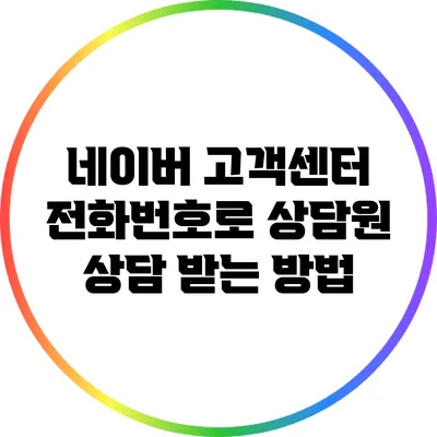 네이버 고객센터 전화번호로 상담원 상담 받는 방법
