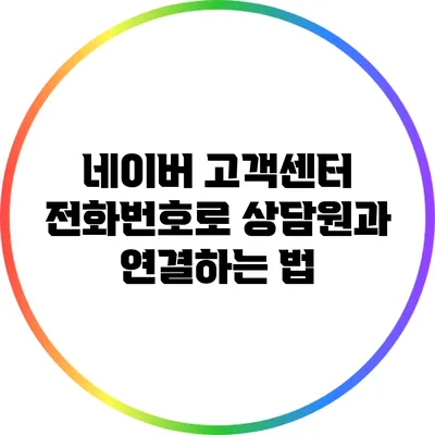 네이버 고객센터 전화번호로 상담원과 연결하는 법
