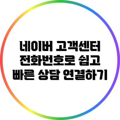 네이버 고객센터 전화번호로 쉽고 빠른 상담 연결하기