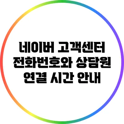 네이버 고객센터 전화번호와 상담원 연결 시간 안내