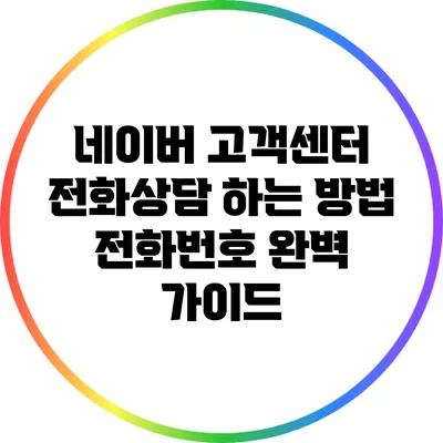 네이버 고객센터 전화상담 하는 방법: 전화번호 완벽 가이드