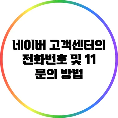 네이버 고객센터의 전화번호 및 1:1 문의 방법