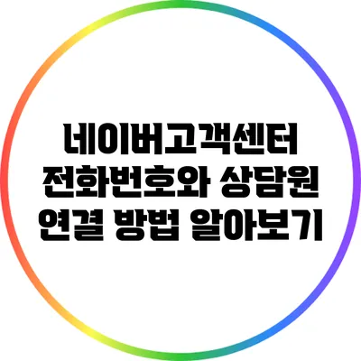 네이버고객센터 전화번호와 상담원 연결 방법 알아보기