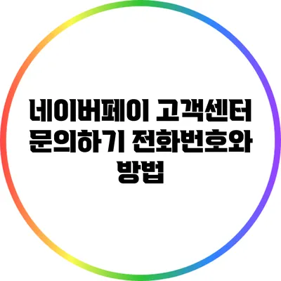 네이버페이 고객센터 문의하기: 전화번호와 방법
