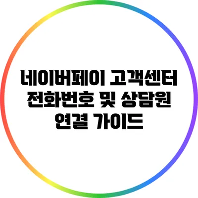 네이버페이 고객센터 전화번호 및 상담원 연결 가이드