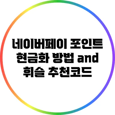 네이버페이 포인트 현금화 방법 and 휘슬 추천코드