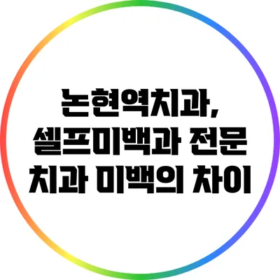 논현역치과, 셀프미백과 전문 치과 미백의 차이
