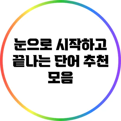 눈으로 시작하고 끝나는 단어 추천 모음