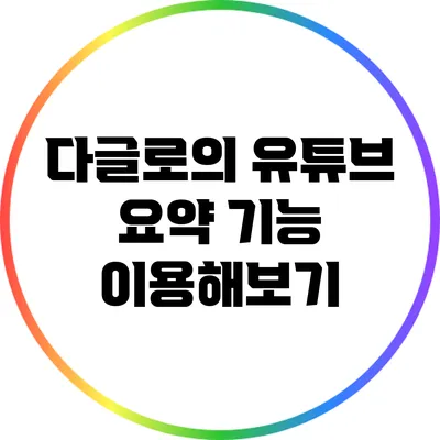 다글로의 유튜브 요약 기능 이용해보기