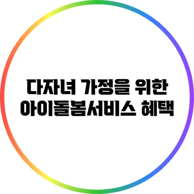 다자녀 가정을 위한 아이돌봄서비스 혜택