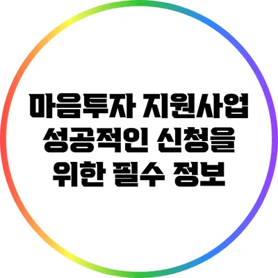 마음투자 지원사업: 성공적인 신청을 위한 필수 정보