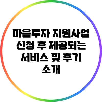 마음투자 지원사업 신청 후 제공되는 서비스 및 후기 소개