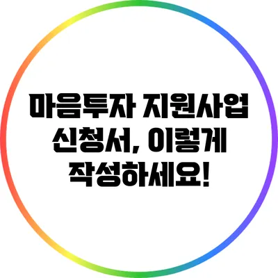 마음투자 지원사업 신청서, 이렇게 작성하세요!