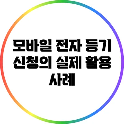 모바일 전자 등기 신청의 실제 활용 사례