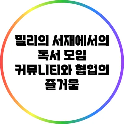 밀리의 서재에서의 독서 모임: 커뮤니티와 협업의 즐거움