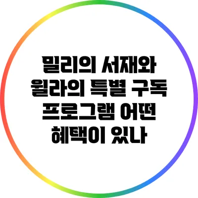 밀리의 서재와 윌라의 특별 구독 프로그램: 어떤 혜택이 있나?