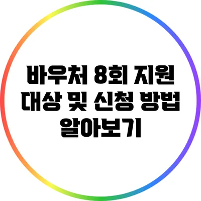 바우처 8회 지원 대상 및 신청 방법 알아보기