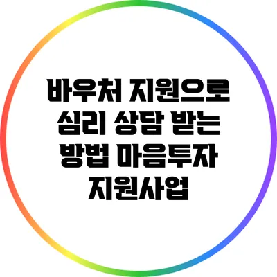 바우처 지원으로 심리 상담 받는 방법: 마음투자 지원사업