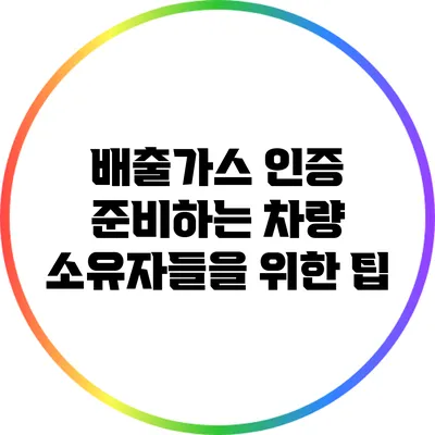 배출가스 인증 준비하는 차량 소유자들을 위한 팁