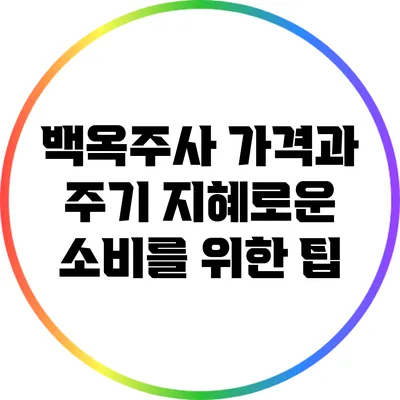 백옥주사 가격과 주기: 지혜로운 소비를 위한 팁