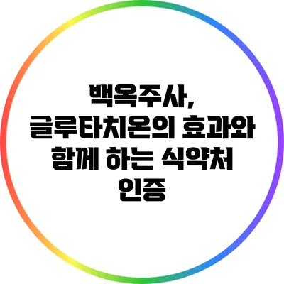 백옥주사, 글루타치온의 효과와 함께 하는 식약처 인증