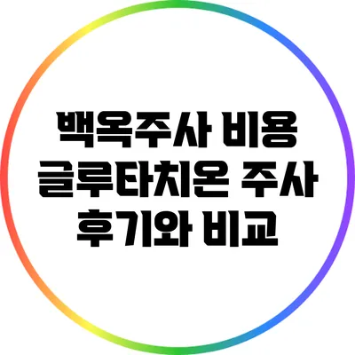 백옥주사 비용: 글루타치온 주사 후기와 비교