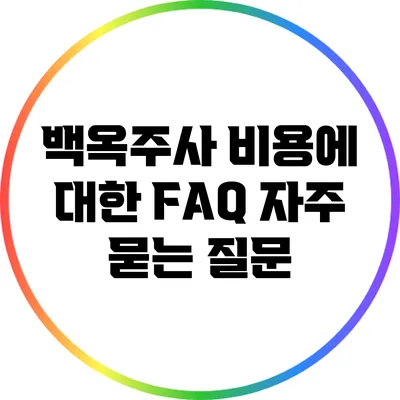 백옥주사 비용에 대한 FAQ: 자주 묻는 질문