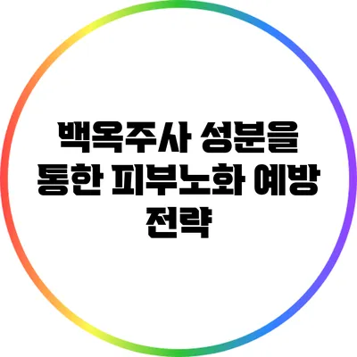 백옥주사 성분을 통한 피부노화 예방 전략