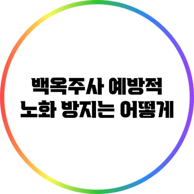 백옥주사: 예방적 노화 방지는 어떻게?