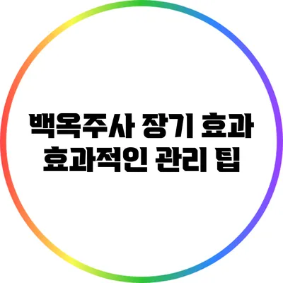 백옥주사 장기 효과: 효과적인 관리 팁