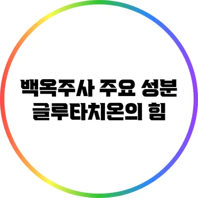 백옥주사 주요 성분: 글루타치온의 힘