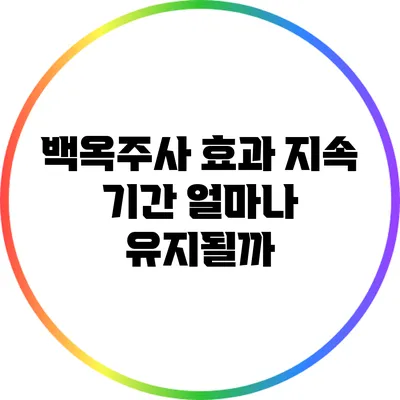 백옥주사 효과 지속 기간: 얼마나 유지될까?