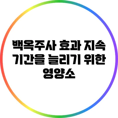 백옥주사 효과 지속 기간을 늘리기 위한 영양소