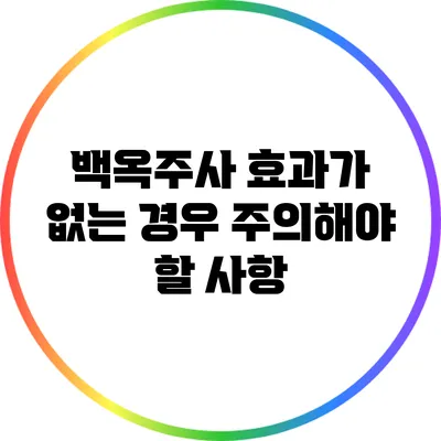 백옥주사 효과가 없는 경우: 주의해야 할 사항