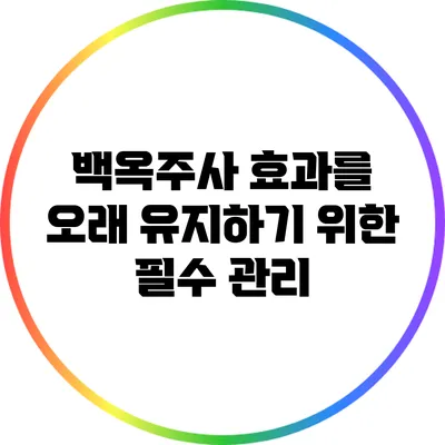 백옥주사 효과를 오래 유지하기 위한 필수 관리