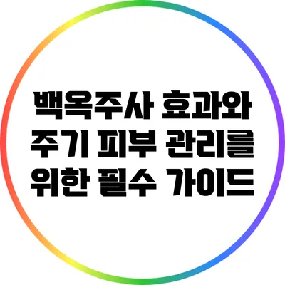 백옥주사 효과와 주기: 피부 관리를 위한 필수 가이드