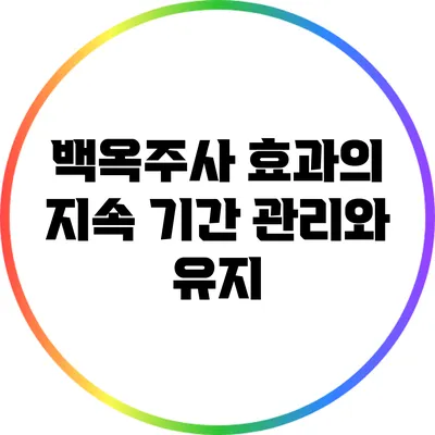 백옥주사 효과의 지속 기간: 관리와 유지
